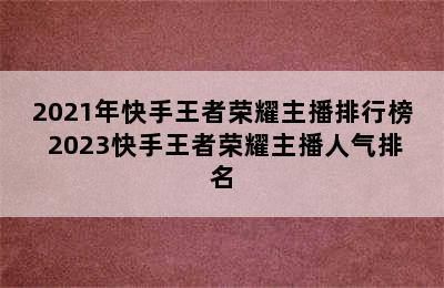 2021年快手王者荣耀主播排行榜 2023快手王者荣耀主播人气排名